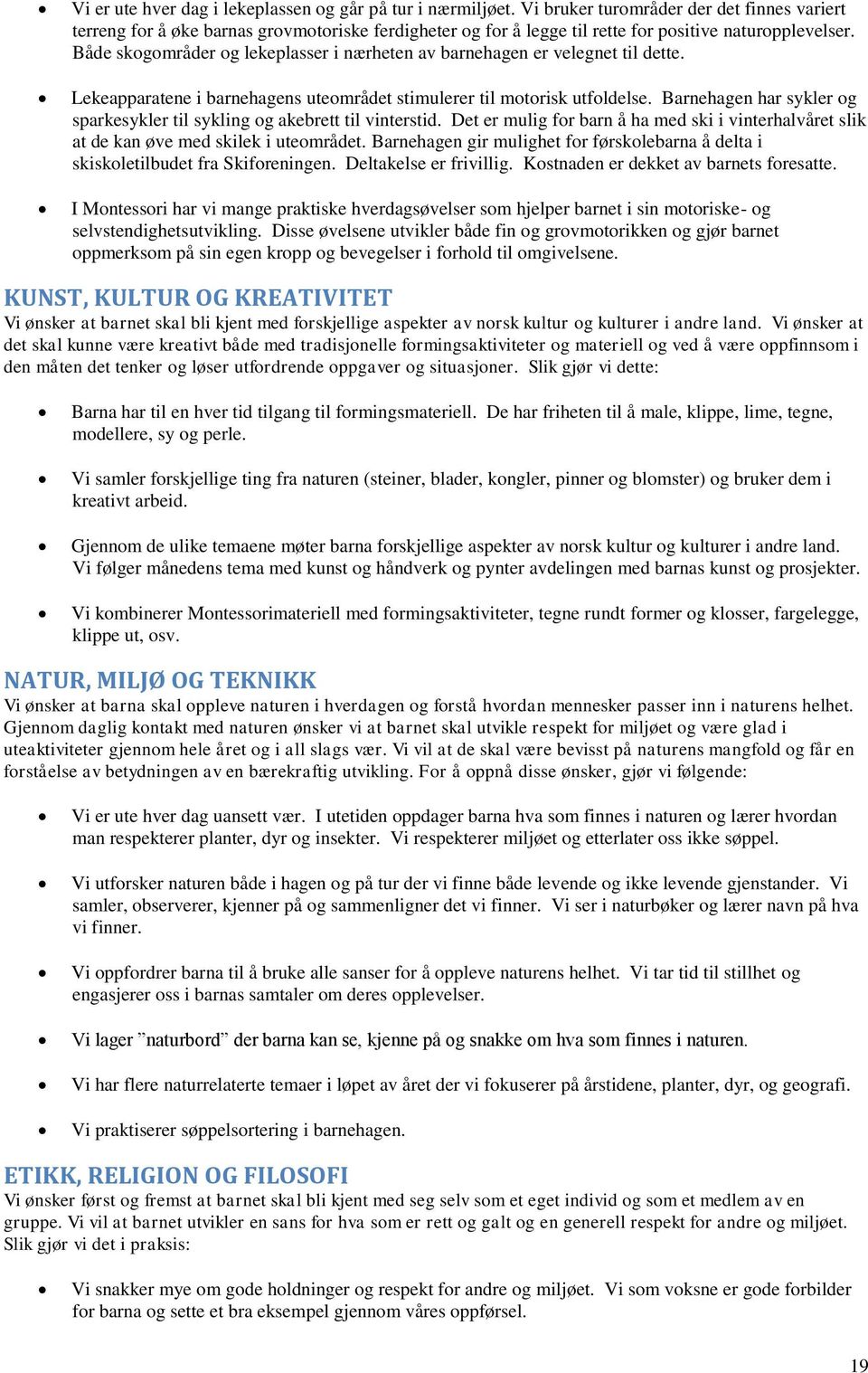 Både skogområder og lekeplasser i nærheten av barnehagen er velegnet til dette. Lekeapparatene i barnehagens uteområdet stimulerer til motorisk utfoldelse.