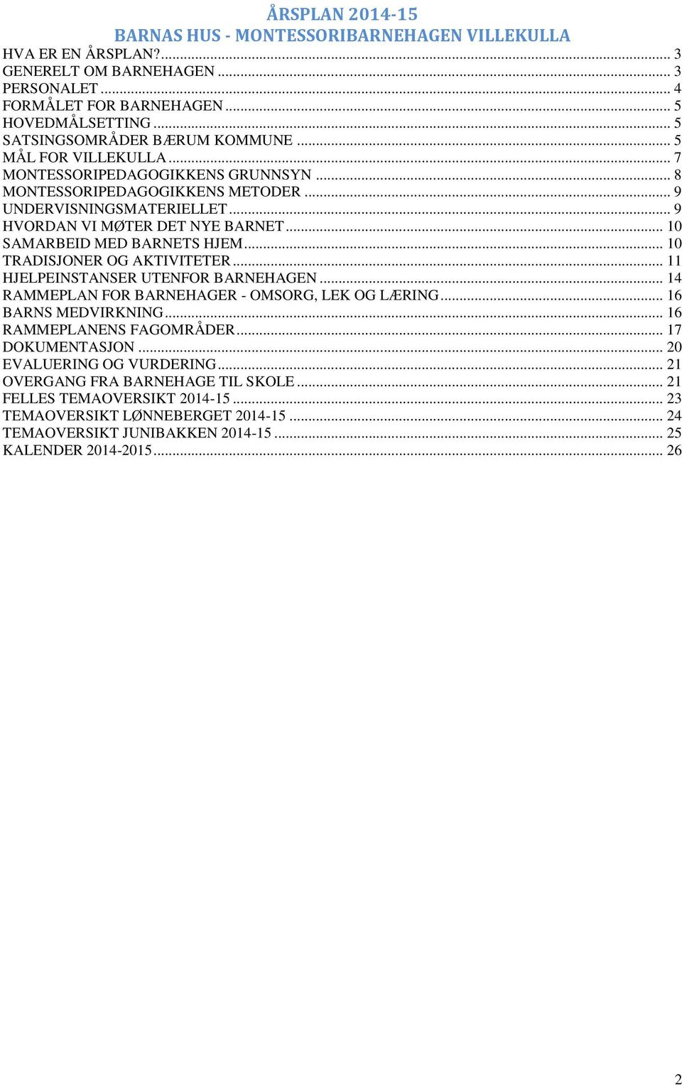 .. 10 SAMARBEID MED BARNETS HJEM... 10 TRADISJONER OG AKTIVITETER... 11 HJELPEINSTANSER UTENFOR BARNEHAGEN... 14 RAMMEPLAN FOR BARNEHAGER - OMSORG, LEK OG LÆRING... 16 BARNS MEDVIRKNING.