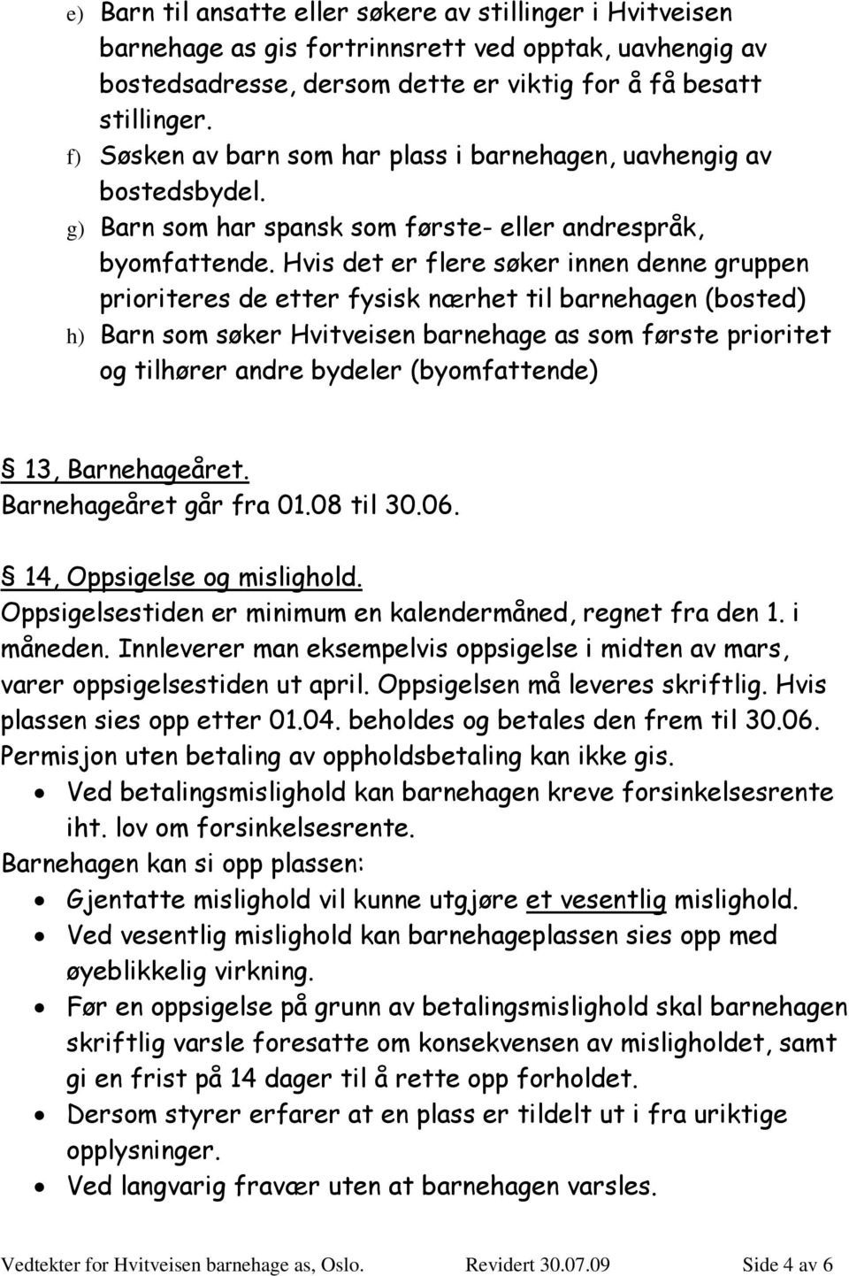 Hvis det er flere søker innen denne gruppen prioriteres de etter fysisk nærhet til barnehagen (bosted) h) Barn som søker Hvitveisen barnehage as som første prioritet og tilhører andre bydeler