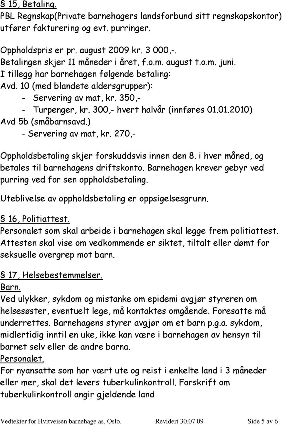 300,- hvert halvår (innføres 01.01.2010) Avd 5b (småbarnsavd.) - Servering av mat, kr. 270,- Oppholdsbetaling skjer forskuddsvis innen den 8. i hver måned, og betales til barnehagens driftskonto.