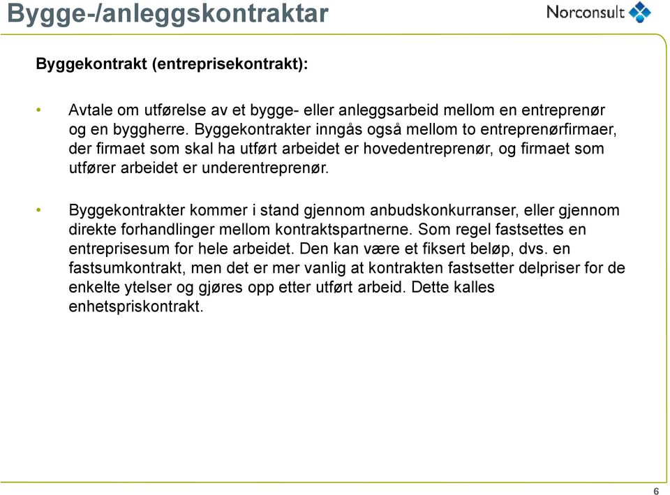 Byggekontrakter kommer i stand gjennom anbudskonkurranser, eller gjennom direkte forhandlinger mellom kontraktspartnerne. Som regel fastsettes en entreprisesum for hele arbeidet.