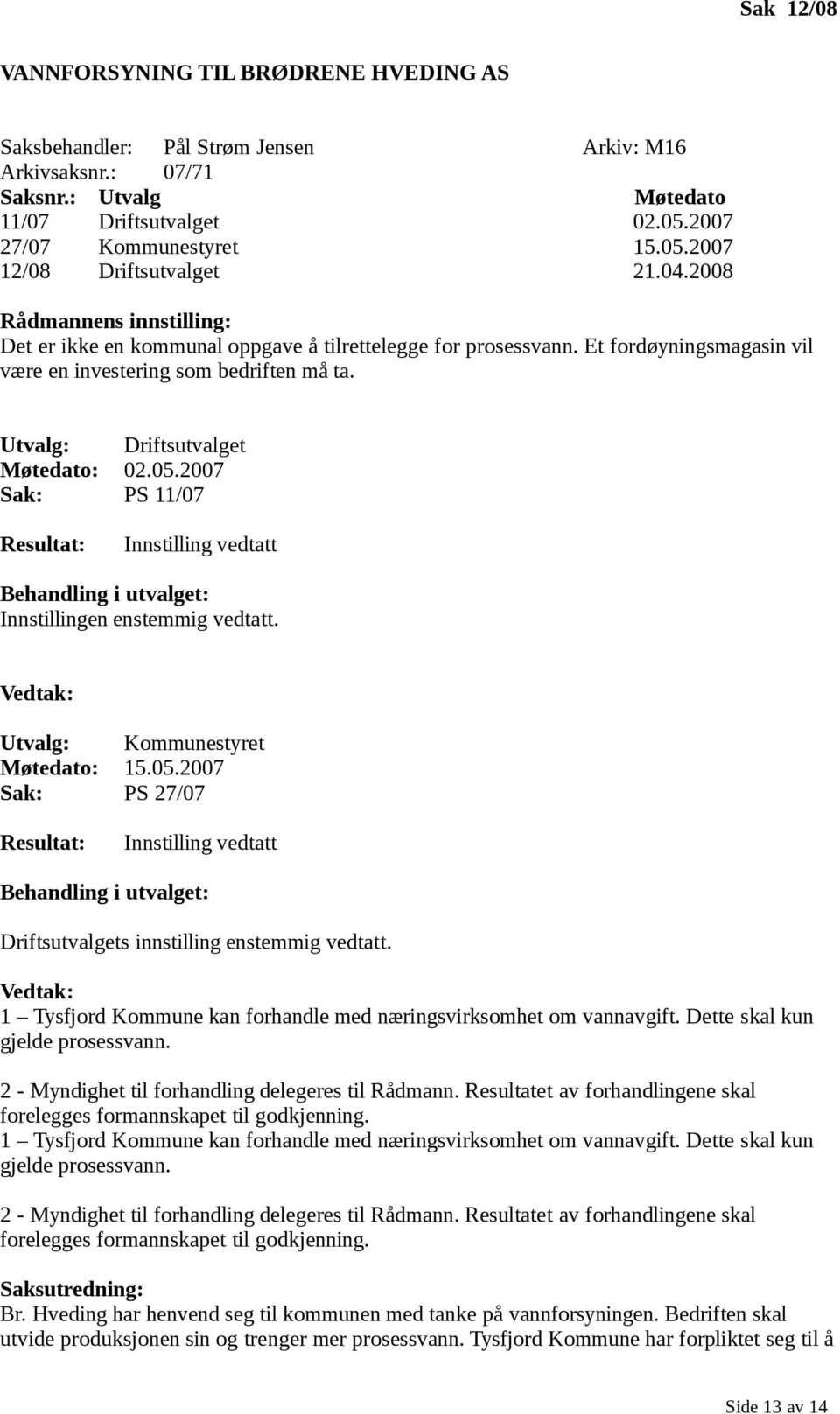 05.2007 Sak: PS 11/07 Resultat: Innstilling vedtatt Behandling i utvalget: Innstillingen enstemmig vedtatt. Vedtak: Utvalg: Kommunestyret Møtedato: 15.05.2007 Sak: PS 27/07 Resultat: Innstilling vedtatt Behandling i utvalget: Driftsutvalgets innstilling enstemmig vedtatt.