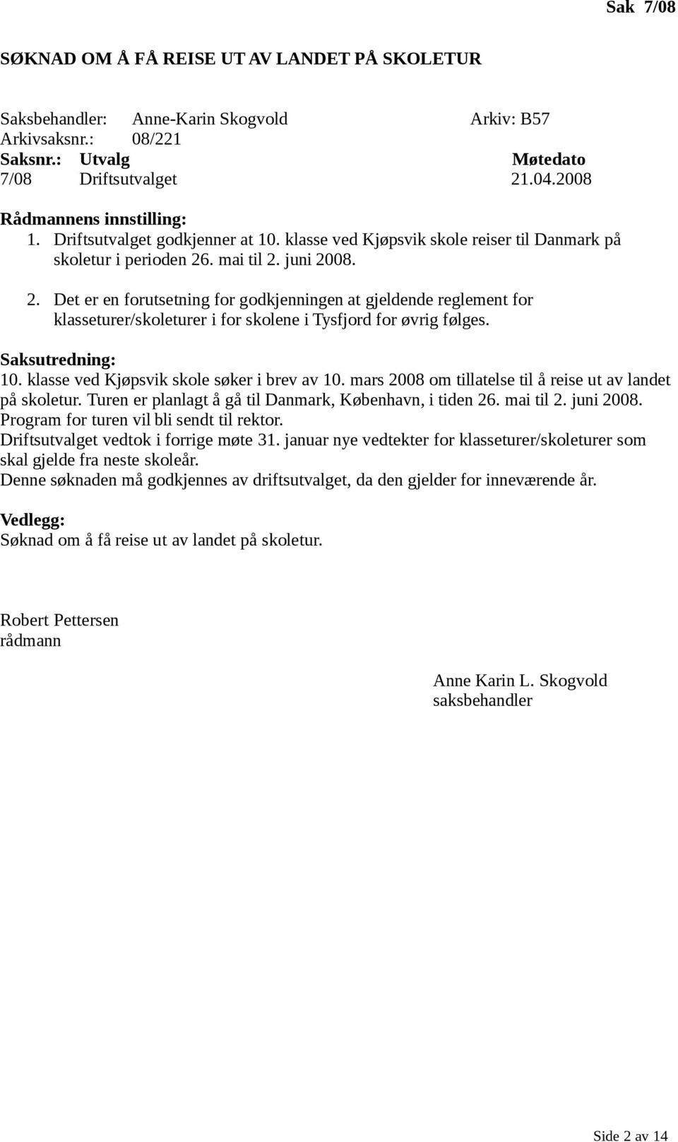 . mai til 2. juni 2008. 2. Det er en forutsetning for godkjenningen at gjeldende reglement for klasseturer/skoleturer i for skolene i Tysfjord for øvrig følges. Saksutredning: 10.