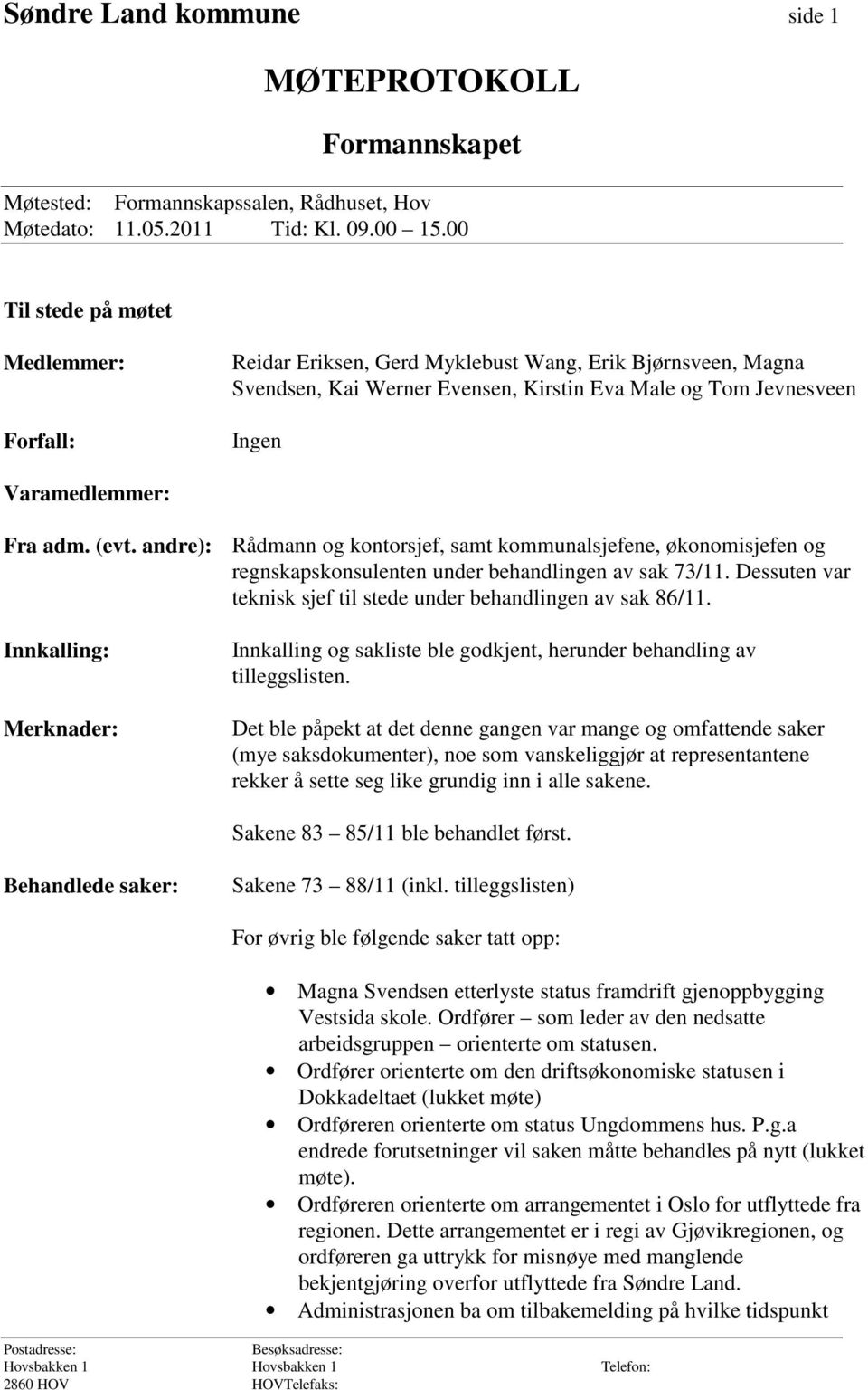 (evt. andre): Rådmann og kontorsjef, samt kommunalsjefene, økonomisjefen og regnskapskonsulenten under behandlingen av sak 73/11. Dessuten var teknisk sjef til stede under behandlingen av sak 86/11.