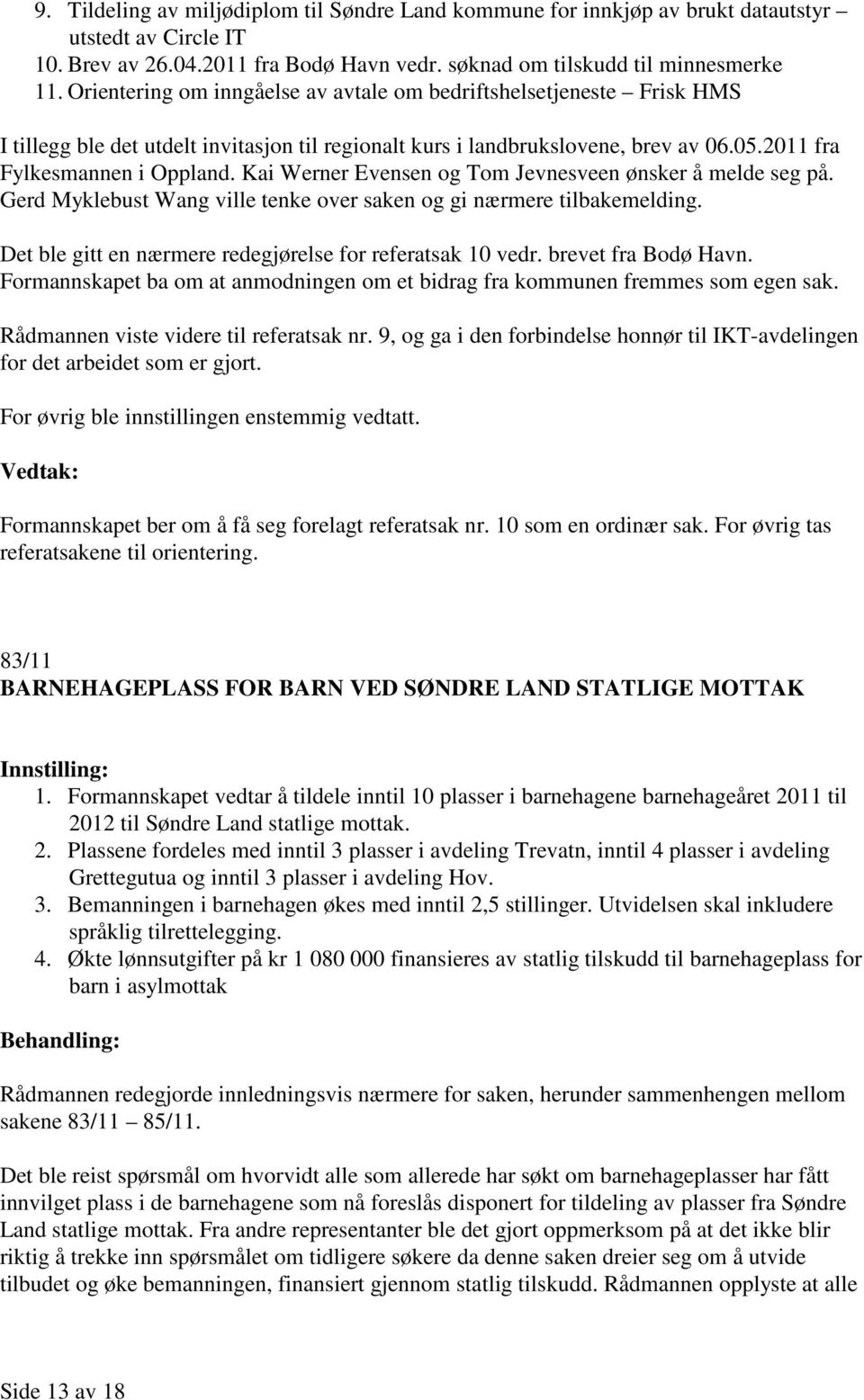 Kai Werner Evensen og Tom Jevnesveen ønsker å melde seg på. Gerd Myklebust Wang ville tenke over saken og gi nærmere tilbakemelding. Det ble gitt en nærmere redegjørelse for referatsak 10 vedr.