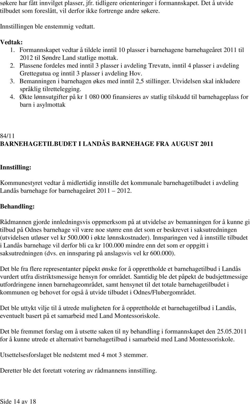 11 til 2012 til Søndre Land statlige mottak. 2. Plassene fordeles med inntil 3 plasser i avdeling Trevatn, inntil 4 plasser i avdeling Grettegutua og inntil 3 plasser i avdeling Hov. 3. Bemanningen i barnehagen økes med inntil 2,5 stillinger.