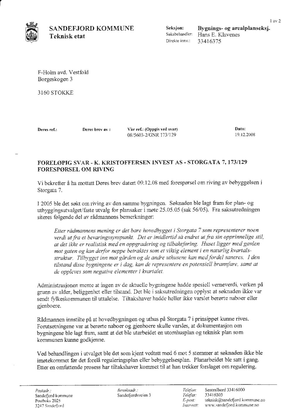 12.08 med lbrespørsel om dving av bebyggelsen i Slorgala 7. I 2005 ble det søkt om living av den samme bygllingcn.