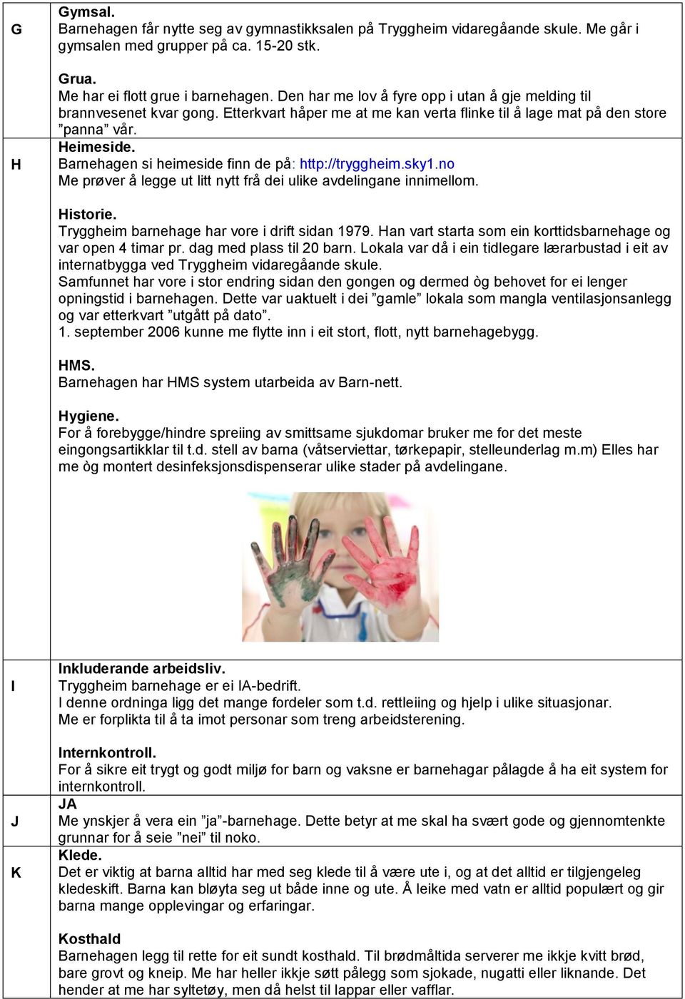 Barnehagen si heimeside finn de på: http://tryggheim.sky1.no Me prøver å legge ut litt nytt frå dei ulike avdelingane innimellom. Historie. Tryggheim barnehage har vore i drift sidan 1979.