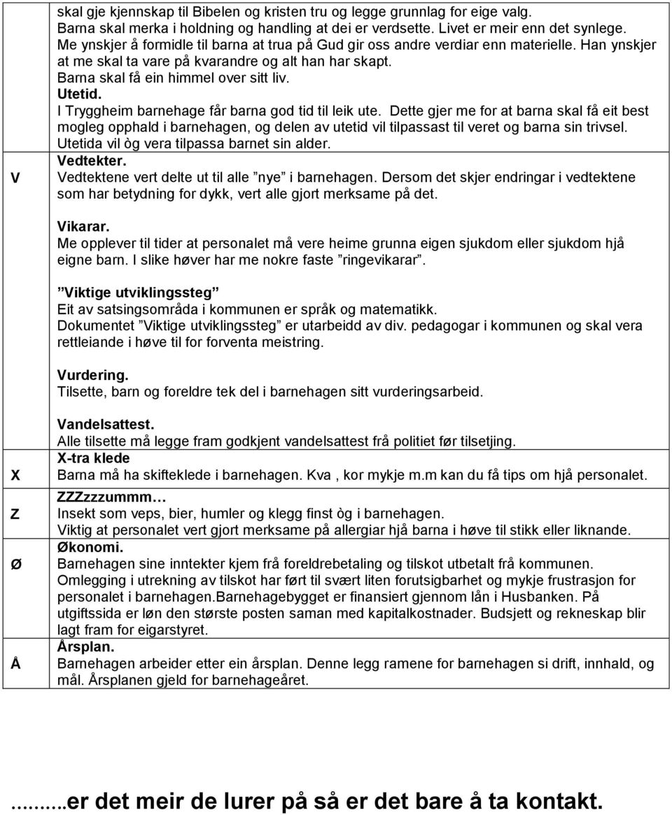 I Tryggheim barnehage får barna god tid til leik ute. Dette gjer me for at barna skal få eit best mogleg opphald i barnehagen, og delen av utetid vil tilpassast til veret og barna sin trivsel.