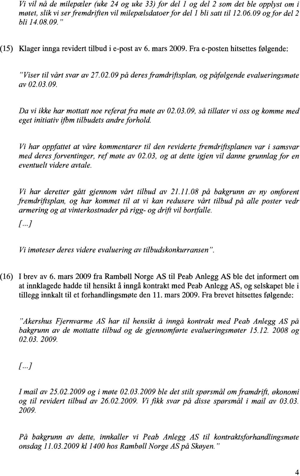 09 på deres framdriftsplan, og påfølgende evalueringsmøte av 02.03.09. Da vi ikke har mottatt noe referat fra møte av 02.03.09, så tillater vi oss og komme med eget initiativ ifbm tilbudets andre forhold.