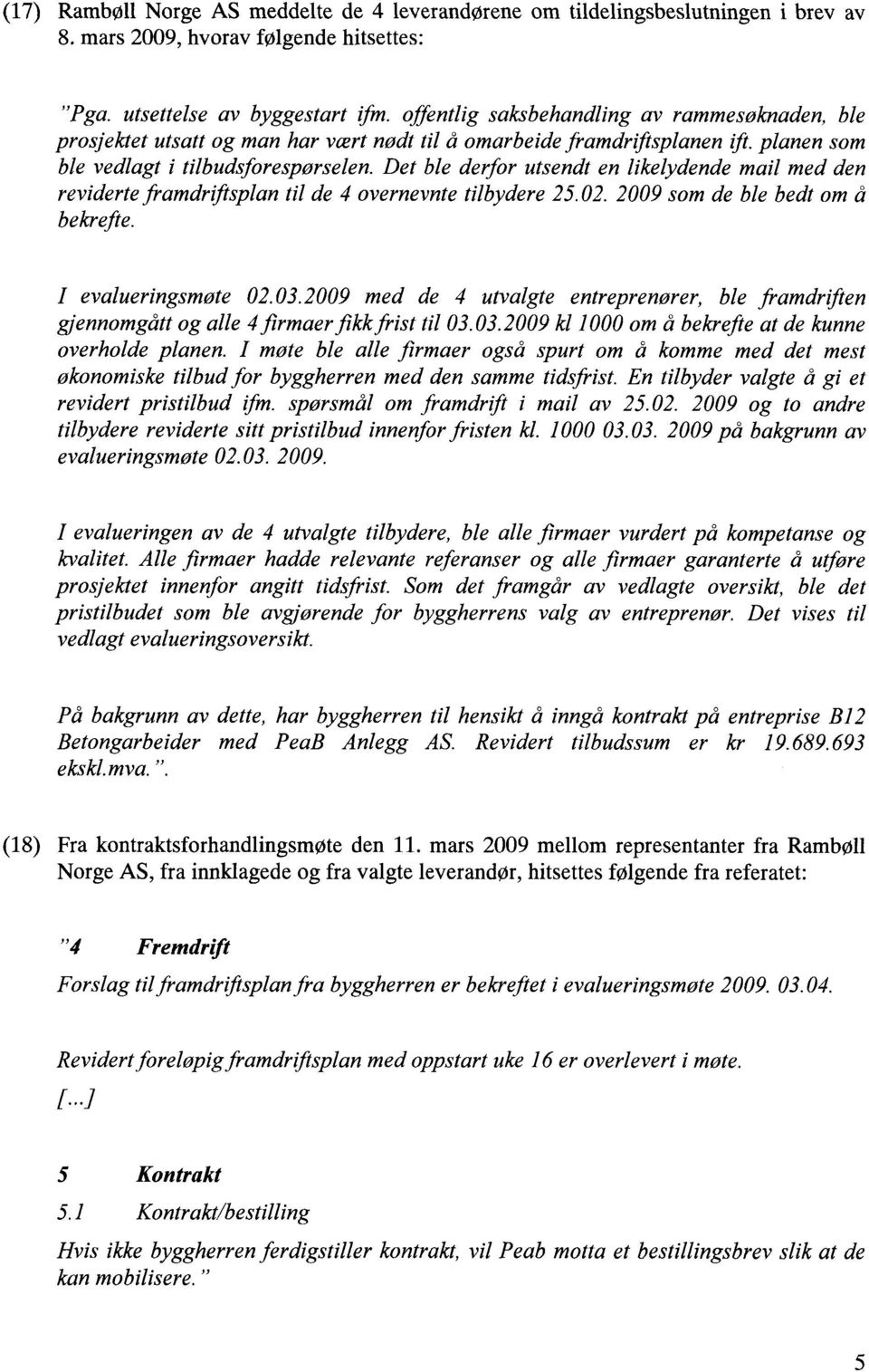 Det ble derfor utsendt en likelydende mail med den reviderte framdriftsplan til de 4 overnevnte tilbydere 25.02. 2009 som de ble bedt om å bekrefte. I evalueringsmøte 02.03.