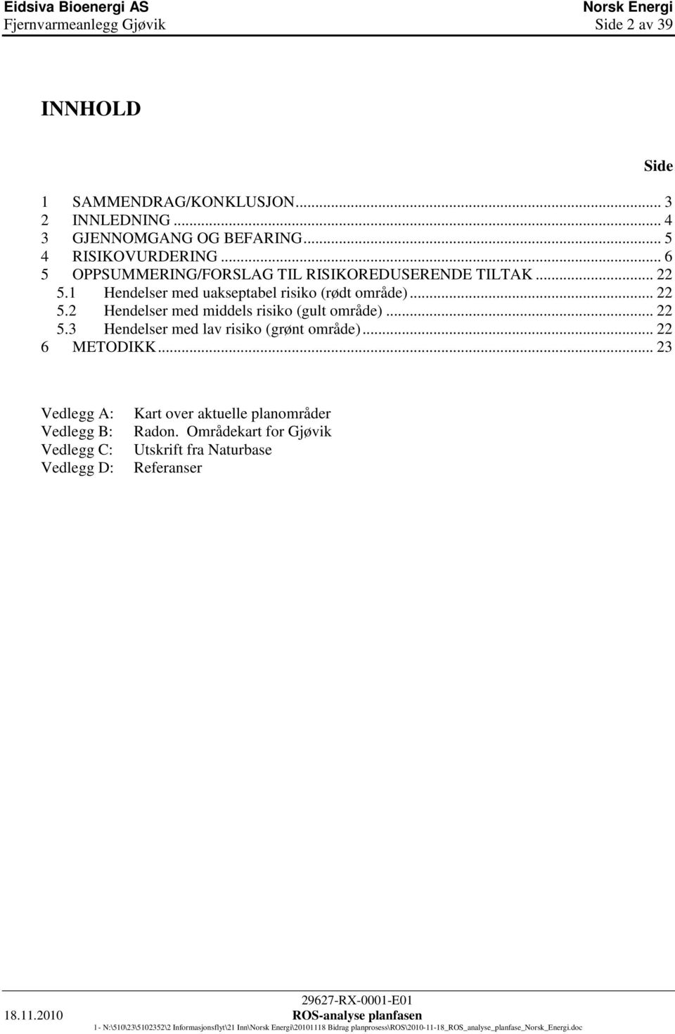 .. 22 5.3 Hendelser med lav risiko (grønt område)... 22 6 METODIKK... 23 Side Vedlegg A: Vedlegg B: Vedlegg C: Vedlegg D: Kart over aktuelle planområder Radon.