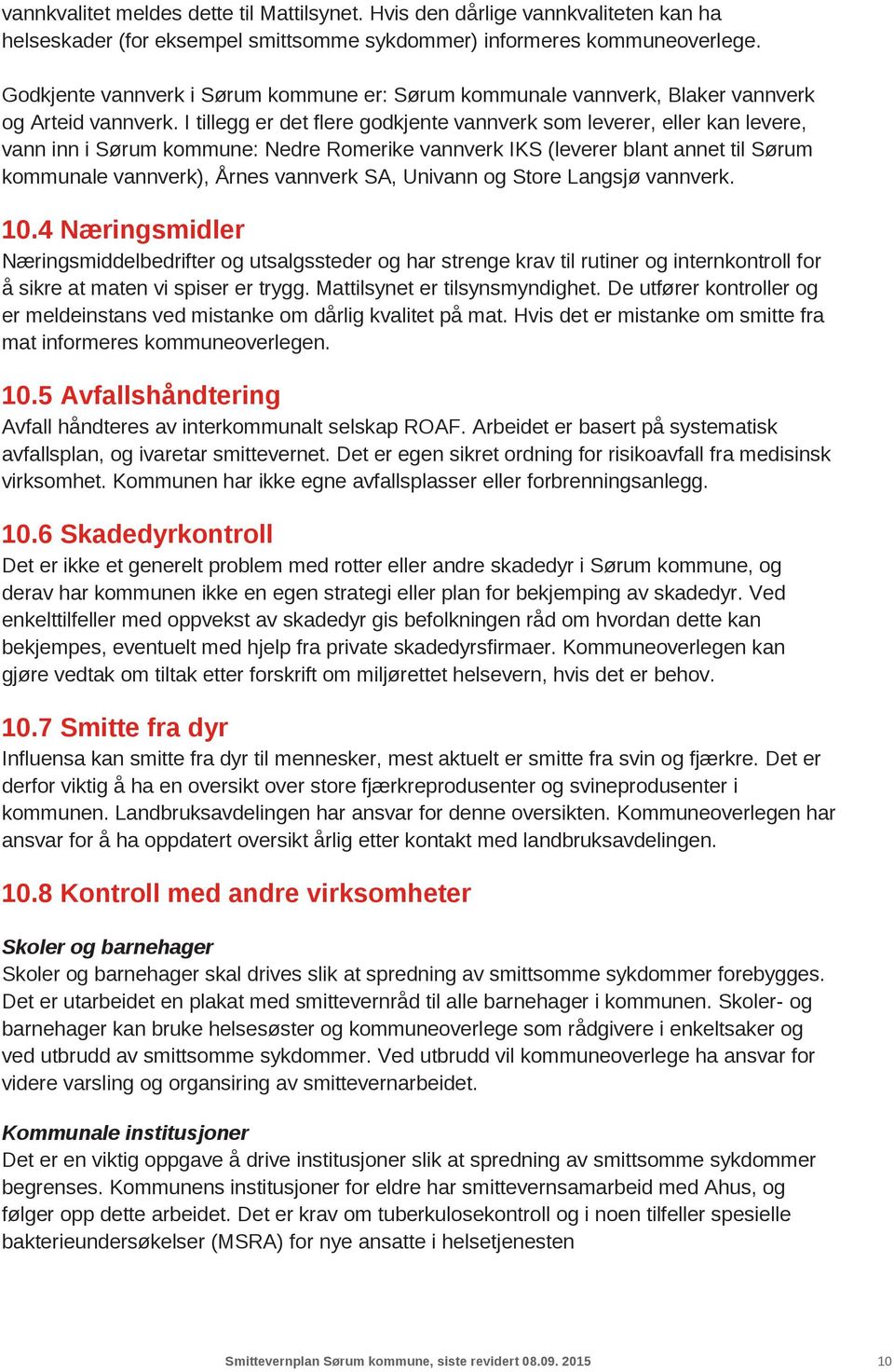 I tillegg er det flere godkjente vannverk som leverer, eller kan levere, vann inn i Sørum kommune: Nedre Romerike vannverk IKS (leverer blant annet til Sørum kommunale vannverk), Årnes vannverk SA,