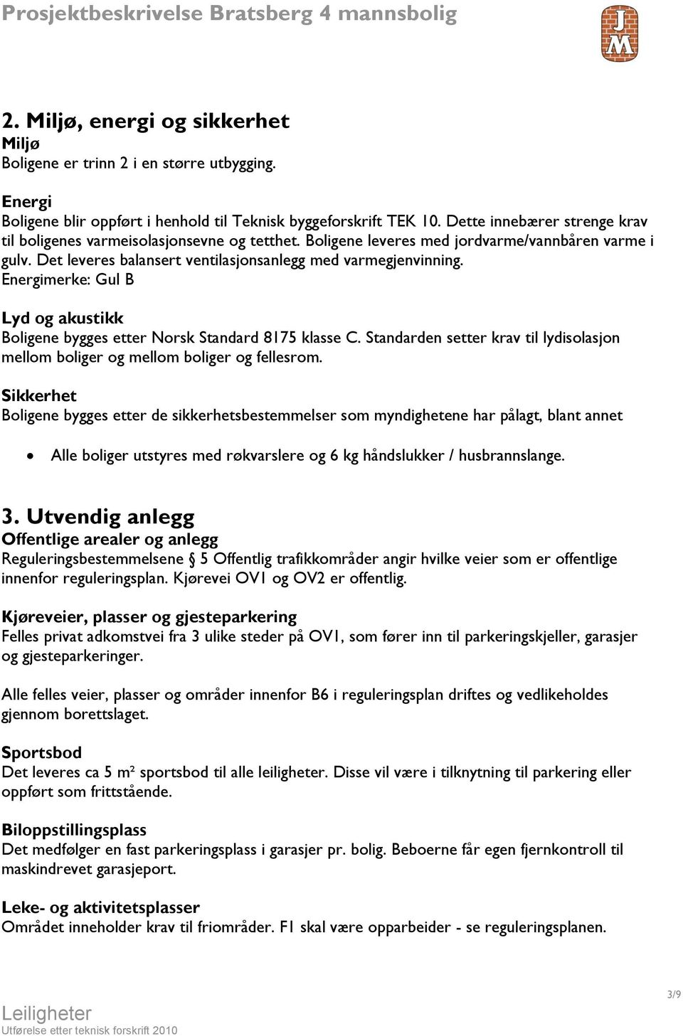 Energimerke: Gul B Lyd og akustikk Boligene bygges etter Norsk Standard 8175 klasse C. Standarden setter krav til lydisolasjon mellom boliger og mellom boliger og fellesrom.