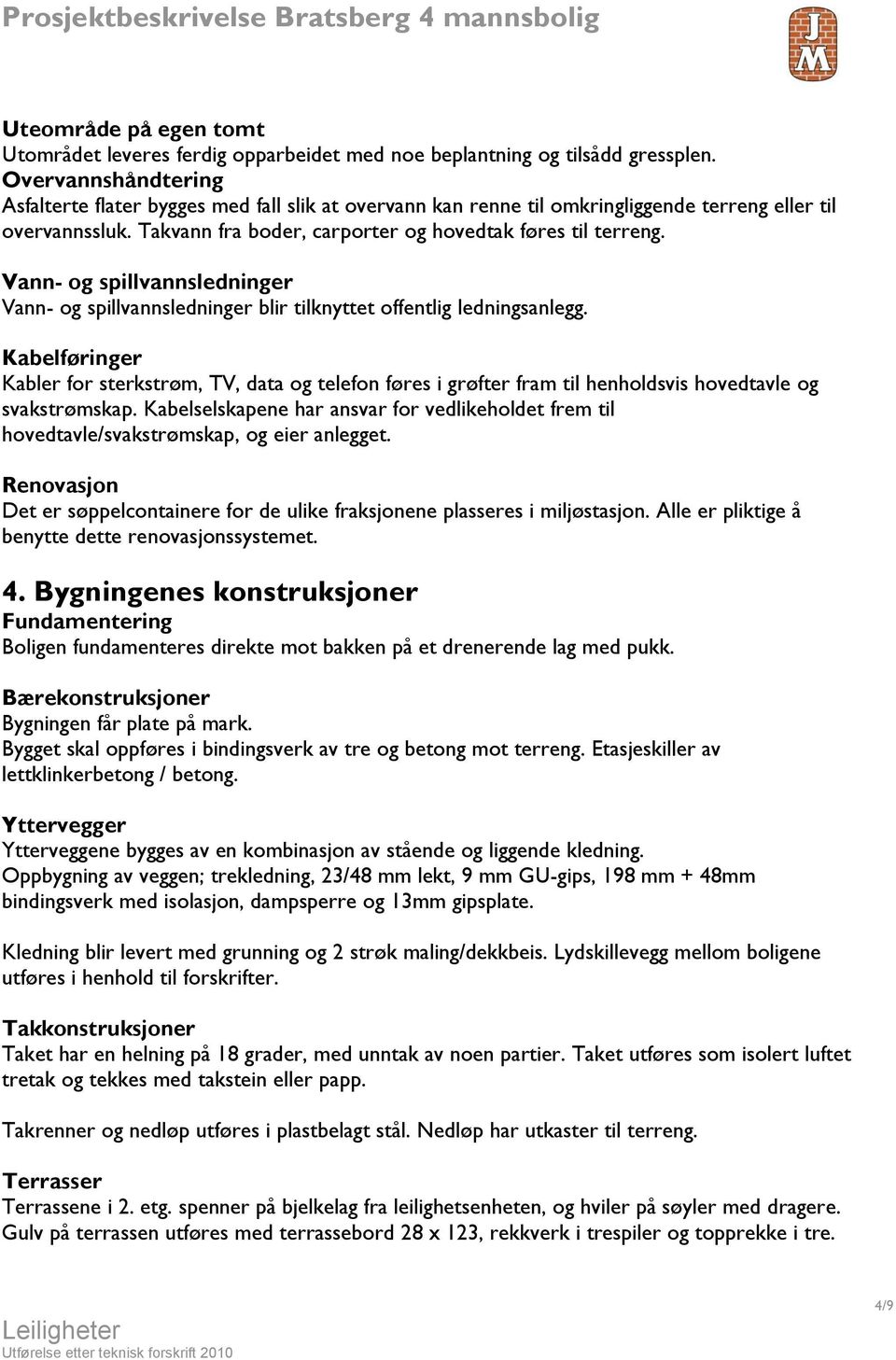 Vann- og spillvannsledninger Vann- og spillvannsledninger blir tilknyttet offentlig ledningsanlegg.