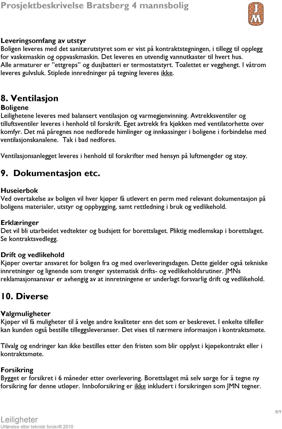 Stiplede innredninger på tegning leveres ikke. 8. Ventilasjon Boligene Leilighetene leveres med balansert ventilasjon og varmegjenvinning.