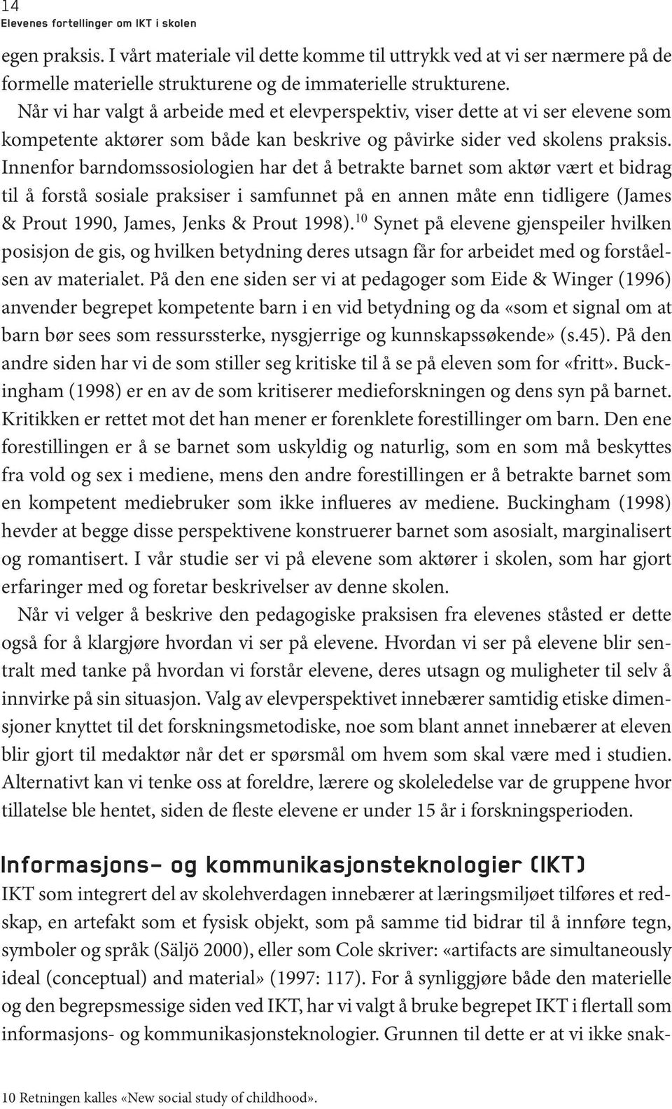 Innenfor barndomssosiologien har det å betrakte barnet som aktør vært et bidrag til å forstå sosiale praksiser i samfunnet på en annen måte enn tidligere (James & Prout 1990, James, Jenks & Prout