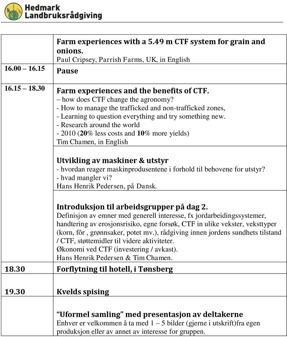 - Research around the world - 2010 (20% less costs and 10% more yields) Tim Chamen, in English Utvikling av maskiner & utstyr - hvordan reager maskinprodusentene i forhold til behovene for utstyr?