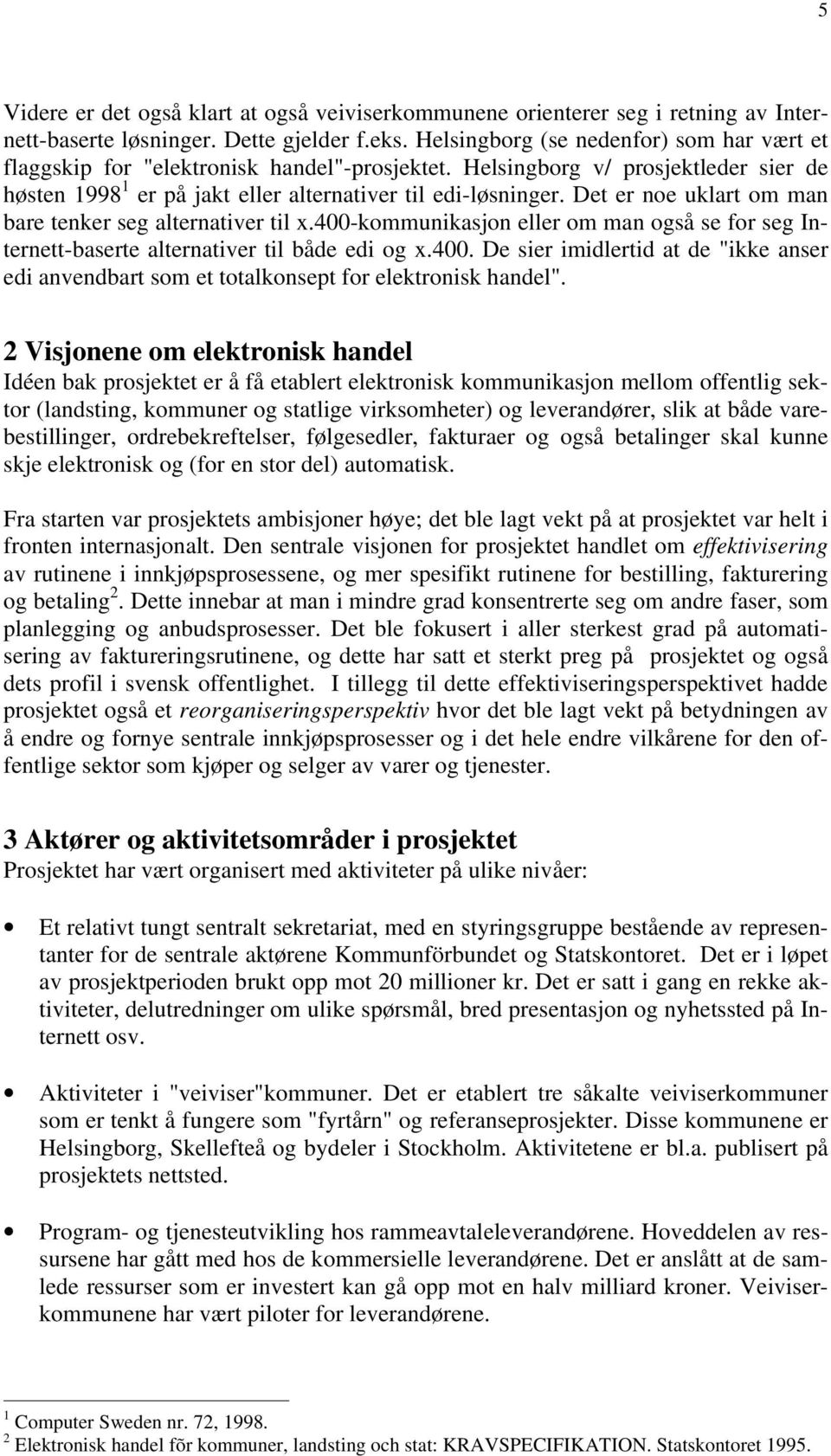 Det er noe uklart om man bare tenker seg alternativer til x.400-kommunikasjon eller om man også se for seg Internett-baserte alternativer til både edi og x.400. De sier imidlertid at de "ikke anser edi anvendbart som et totalkonsept for elektronisk handel".