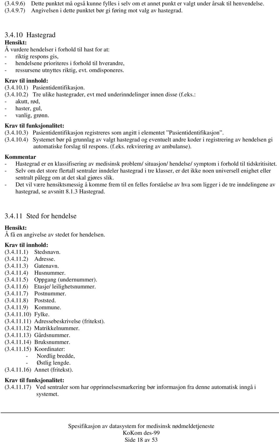 Krav til funksjonalitet: (3.4.10.3) Pasientidentifikasjon registreres som angitt i elementet Pasientidentifikasjon. (3.4.10.4) Systemet bør på grunnlag av valgt hastegrad og eventuelt andre koder i registrering av hendelsen gi automatiske forslag til respons.