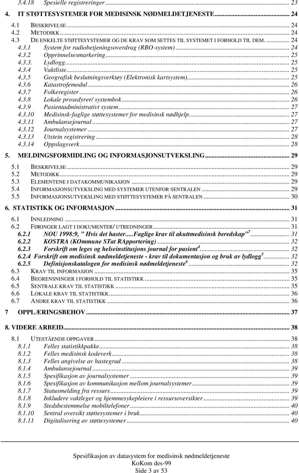 .. 25 4.3.6 Katastrofemodul... 26 4.3.7 Folkeregister... 26 4.3.8 Lokale prosedyrer/ systembok... 26 4.3.9 Pasientadministrativt system... 27 4.3.10 Medisinsk-faglige støttesystemer for medisinsk nødhjelp.