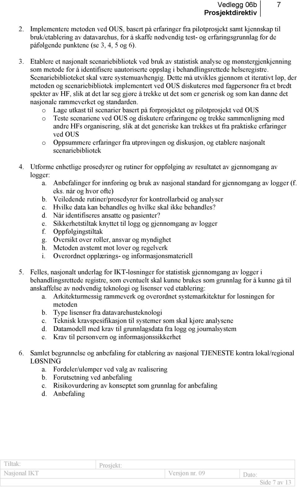 (se 3, 4, 5 og 6). 3. Etablere et nasjonalt scenariebibliotek ved bruk av statistisk analyse og mønstergjenkjenning som metode for å identifisere uautoriserte oppslag i behandlingsrettede helseregistre.