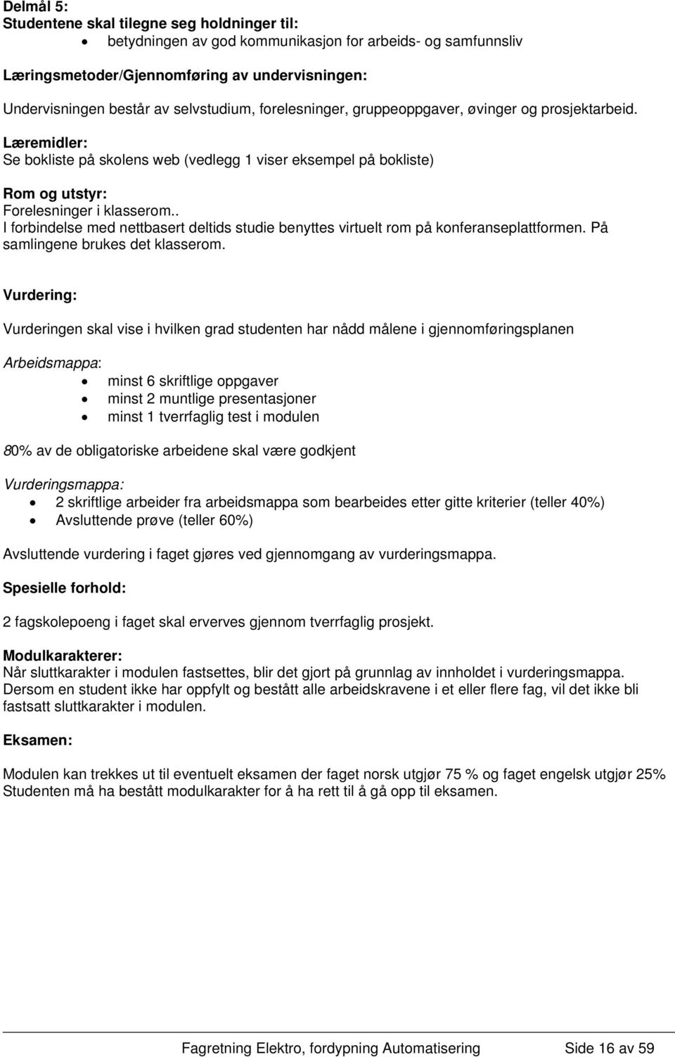 . I forbindelse med nettbasert deltids studie benyttes virtuelt rom på konferanseplattformen. På samlingene brukes det klasserom.