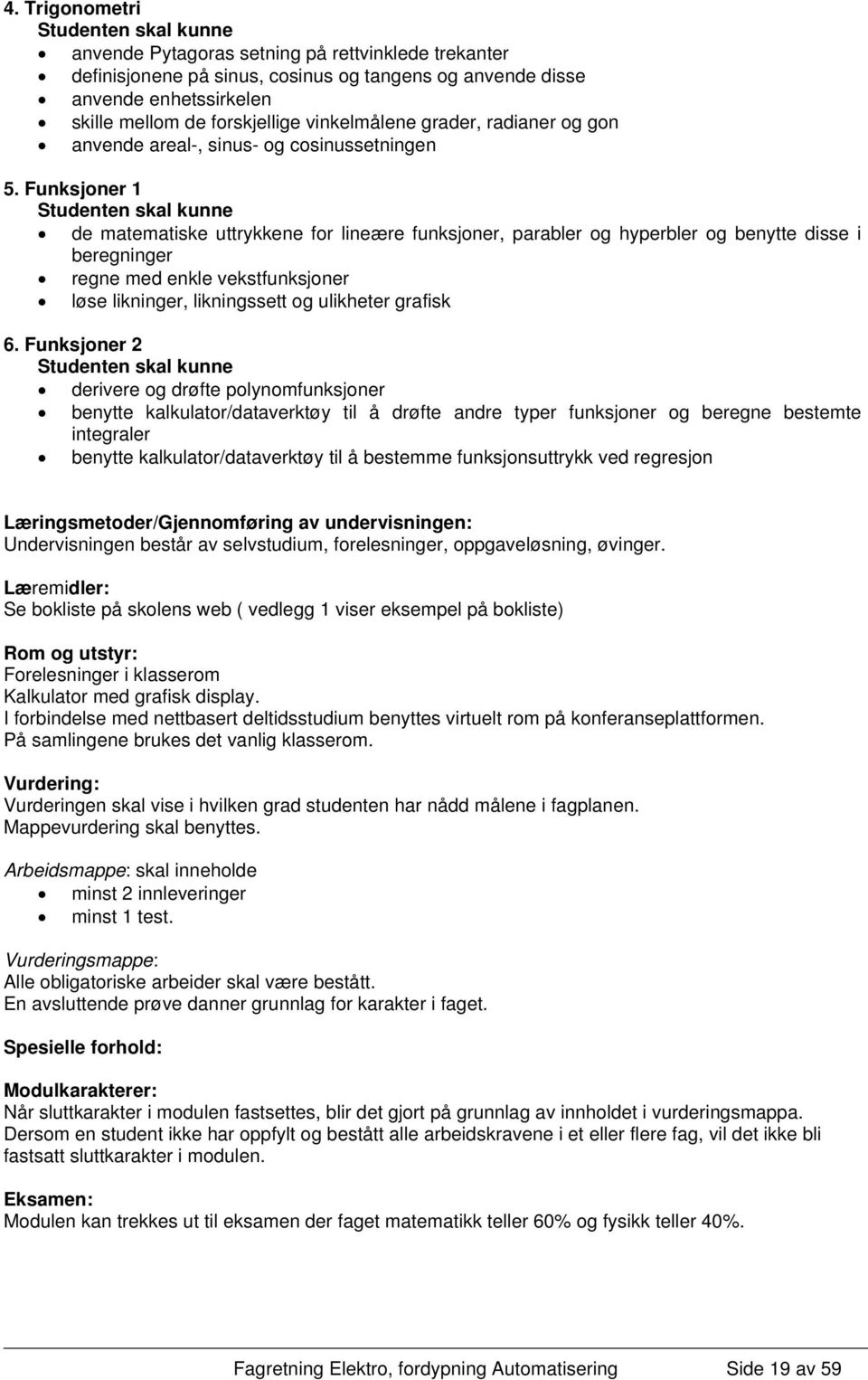 Funksjoner 1 Studenten skal kunne de matematiske uttrykkene for lineære funksjoner, parabler og hyperbler og benytte disse i beregninger regne med enkle vekstfunksjoner løse likninger, likningssett