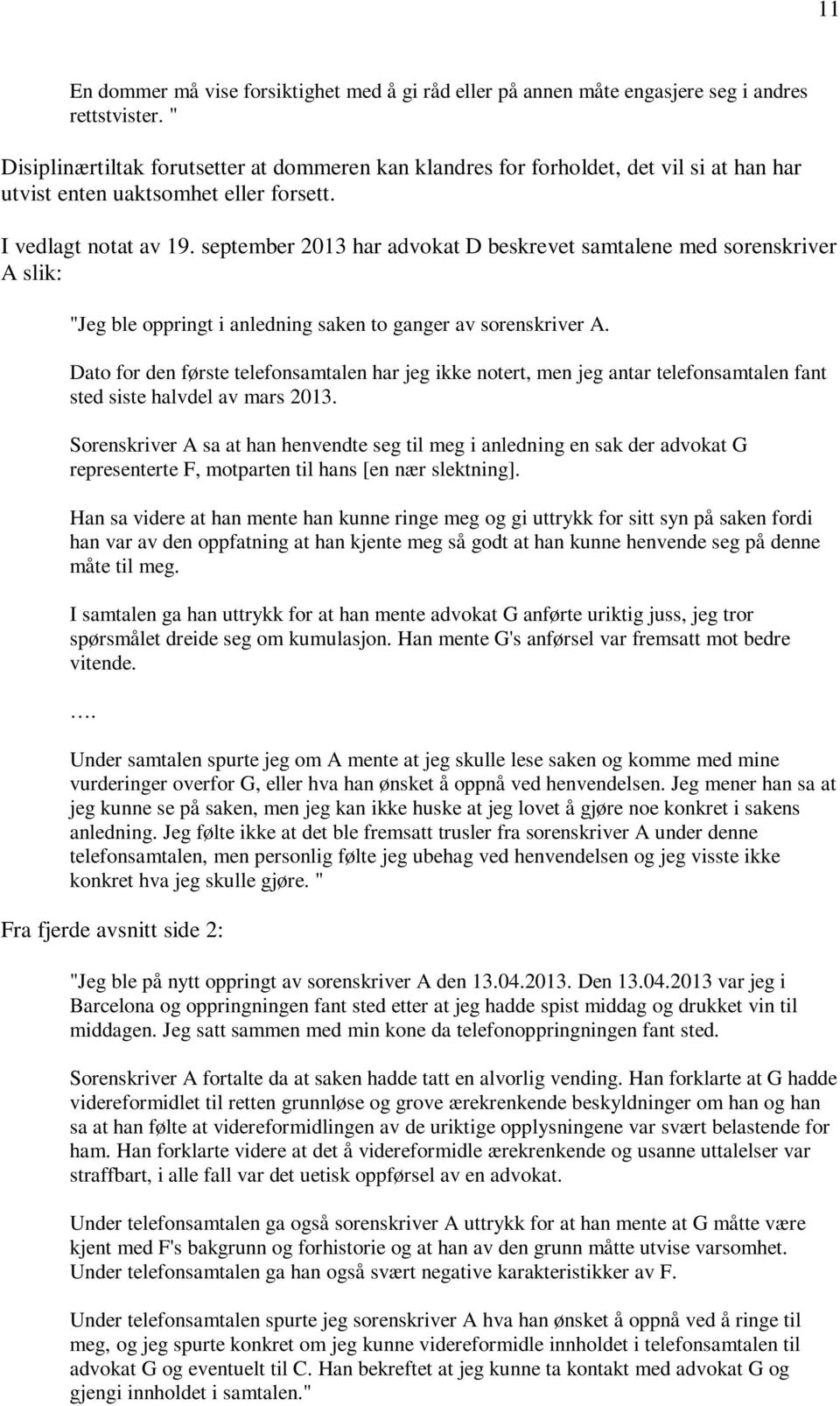 september 2013 har advokat D beskrevet samtalene med sorenskriver A slik: "Jeg ble oppringt i anledning saken to ganger av sorenskriver A.