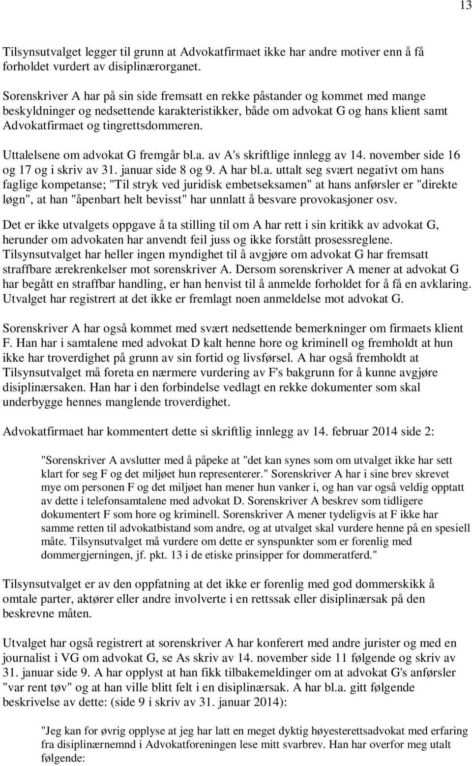 Uttalelsene om advokat G fremgår bl.a. av A's skriftlige innlegg av 14. november side 16 og 17 og i skriv av 31. januar side 8 og 9. A har bl.a. uttalt seg svært negativt om hans faglige kompetanse;