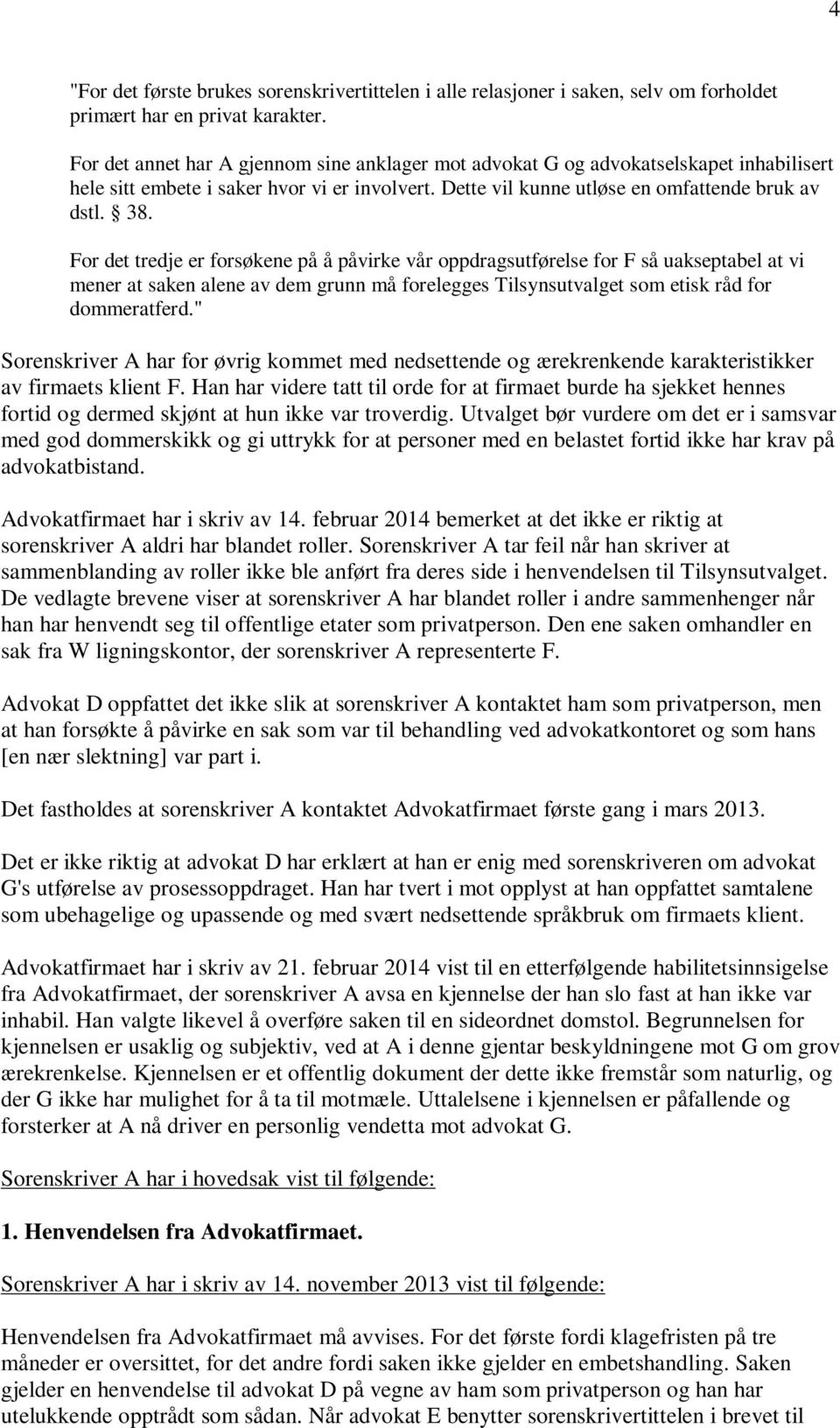 For det tredje er forsøkene på å påvirke vår oppdragsutførelse for F så uakseptabel at vi mener at saken alene av dem grunn må forelegges Tilsynsutvalget som etisk råd for dommeratferd.