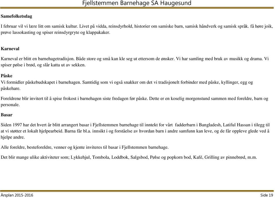 Vi har samling med bruk av musikk og drama. Vi spiser pølse i brød, og slår katta ut av sekken. Påske Vi formidler påskebudskapet i barnehagen.