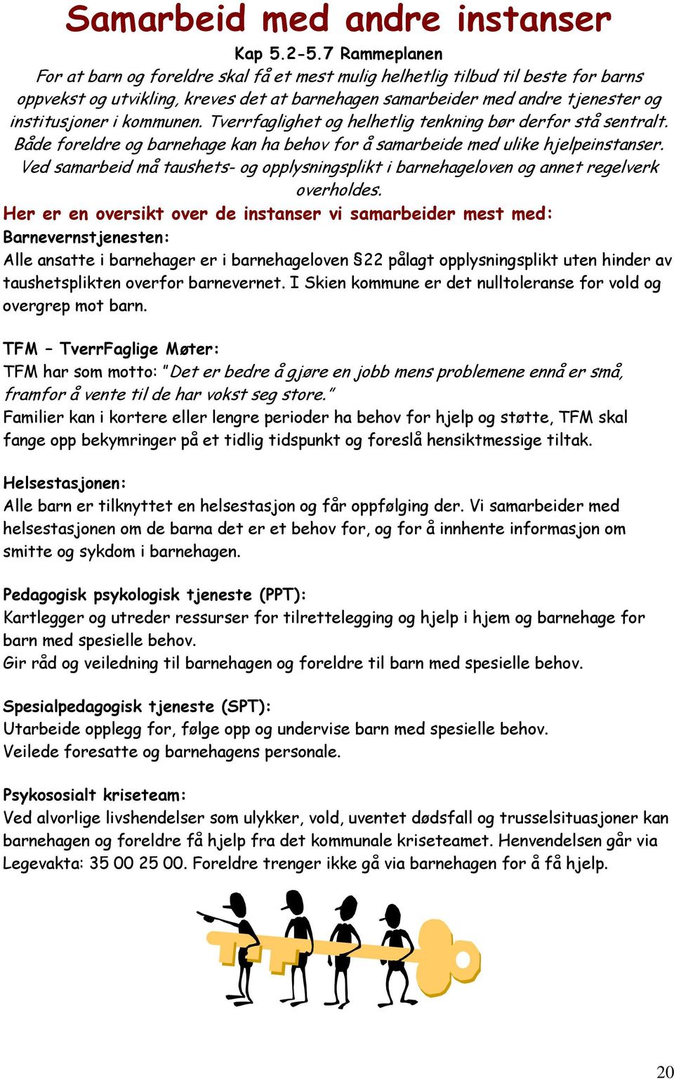 kommunen. Tverrfaglighet og helhetlig tenkning bør derfor stå sentralt. Både foreldre og barnehage kan ha behov for å samarbeide med ulike hjelpeinstanser.