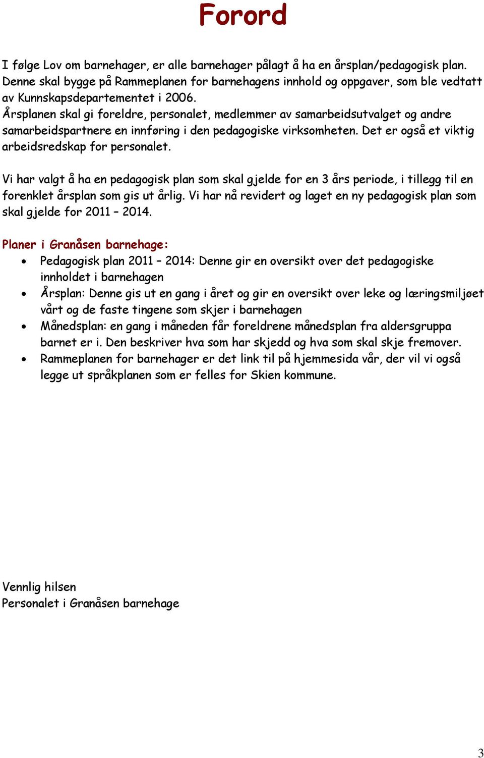 Årsplanen skal gi foreldre, personalet, medlemmer av samarbeidsutvalget og andre samarbeidspartnere en innføring i den pedagogiske virksomheten. Det er også et viktig arbeidsredskap for personalet.