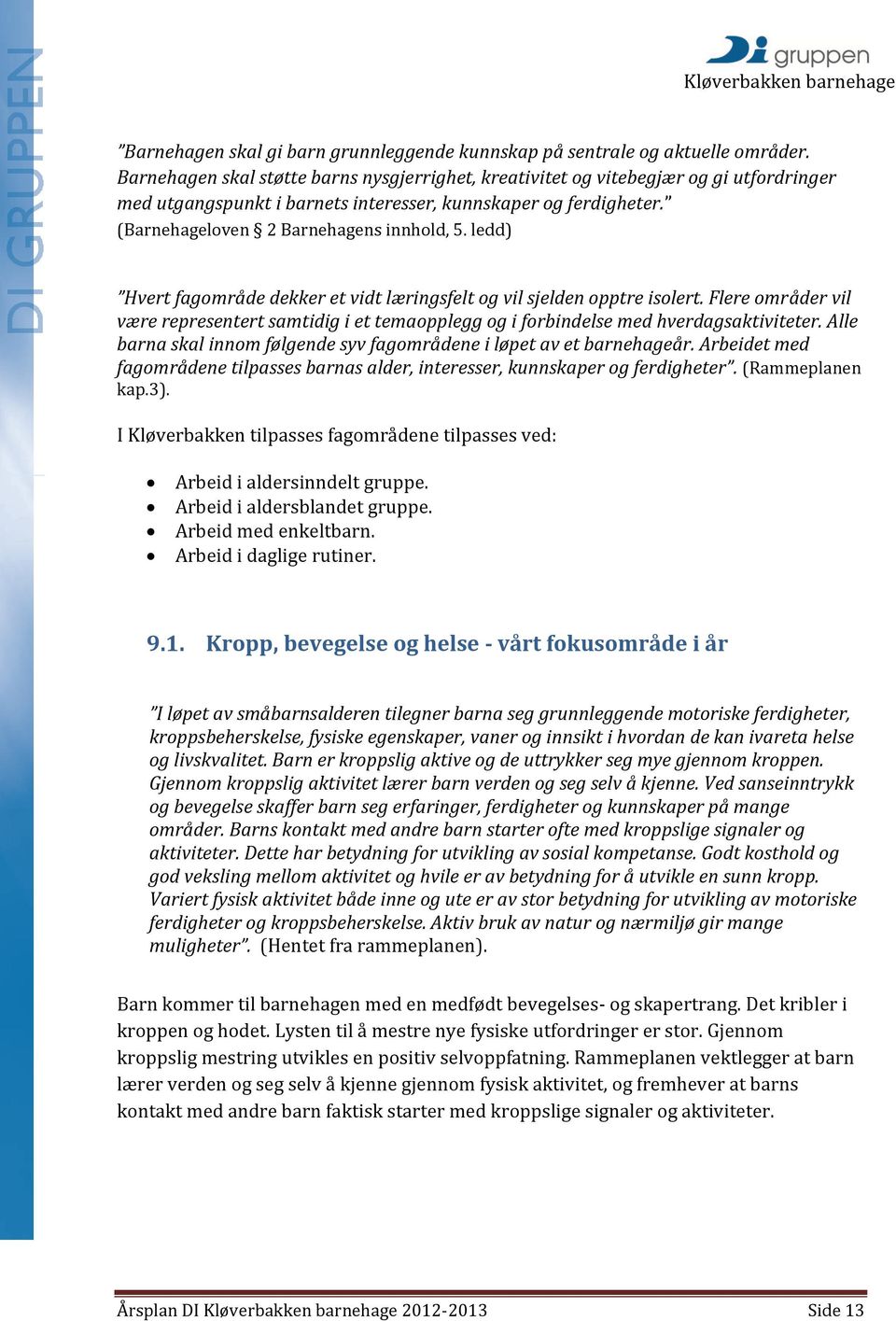 ledd) Hvert fagområde dekker et vidt læringsfelt og vil sjelden opptre isolert. Flere områder vil være representert samtidig i et temaopplegg og i forbindelse med hverdagsaktiviteter.