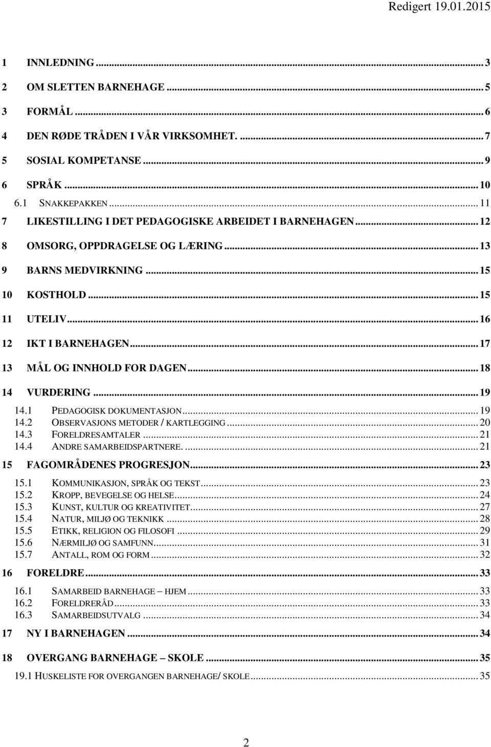 .. 17 13 MÅL OG INNHOLD FOR DAGEN... 18 14 VURDERING... 19 14.1 PEDAGOGISK DOKUMENTASJON... 19 14.2 OBSERVASJONS METODER / KARTLEGGING... 20 14.3 FORELDRESAMTALER... 21 14.4 ANDRE SAMARBEIDSPARTNERE.