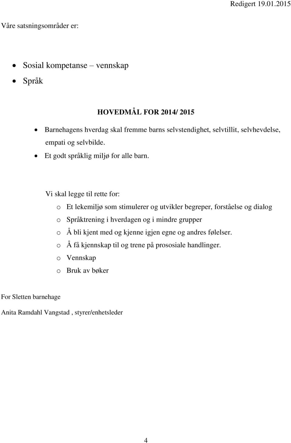 Vi skal legge til rette for: o Et lekemiljø som stimulerer og utvikler begreper, forståelse og dialog o Språktrening i hverdagen og i mindre