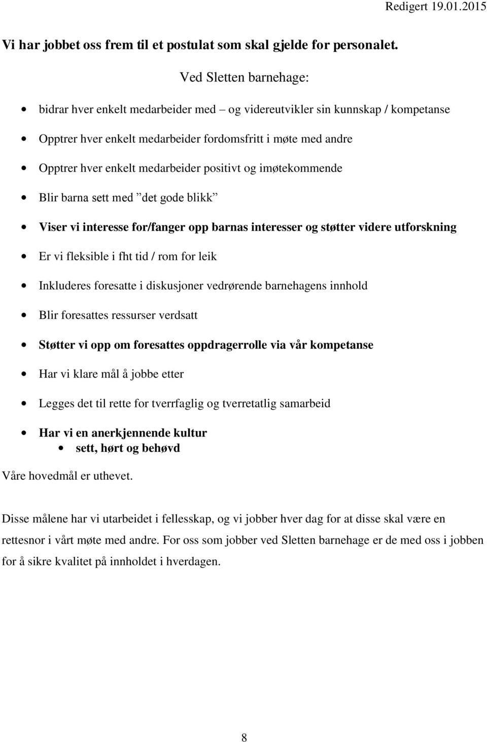 positivt og imøtekommende Blir barna sett med det gode blikk Viser vi interesse for/fanger opp barnas interesser og støtter videre utforskning Er vi fleksible i fht tid / rom for leik Inkluderes