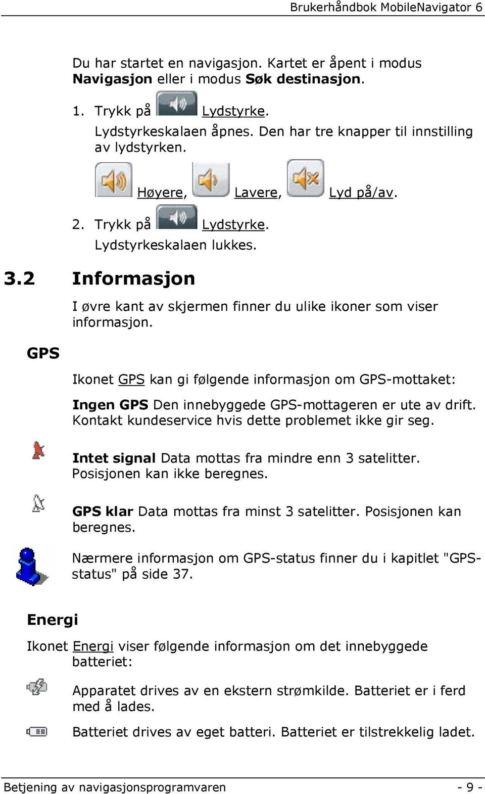 Ikonet GPS kan gi følgende informasjon om GPS-mottaket: Ingen GPS Den innebyggede GPS-mottageren er ute av drift. Kontakt kundeservice hvis dette problemet ikke gir seg.