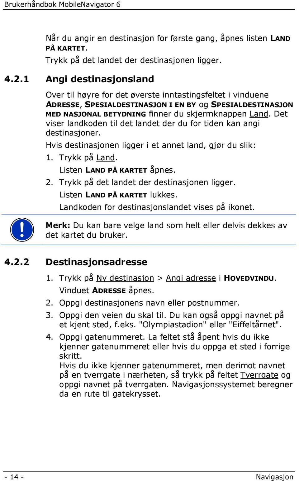 Det viser landkoden til det landet der du for tiden kan angi destinasjoner. Hvis destinasjonen ligger i et annet land, gjør du slik: 1. Trykk på Land. Listen LAND PÅ KARTET åpnes. 2.