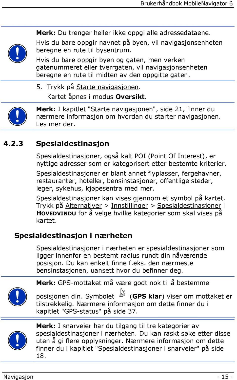 Kartet åpnes i modus Oversikt. Merk: I kapitlet "Starte navigasjonen", side 21