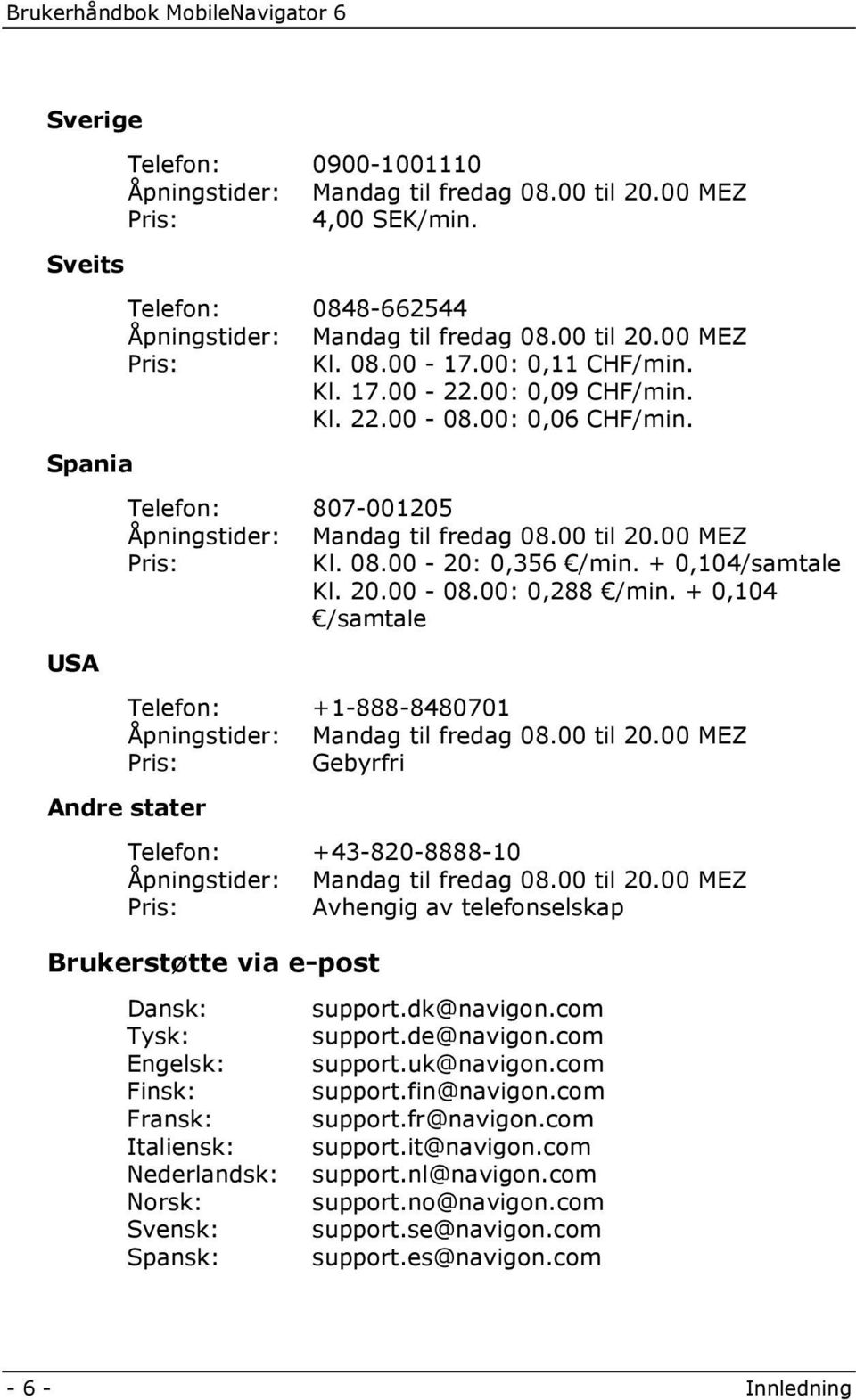 + 0,104/samtale Kl. 20.00-08.00: 0,288 /min. + 0,104 /samtale Telefon: +1-888-8480701 Åpningstider: Mandag til fredag 08.00 til 20.