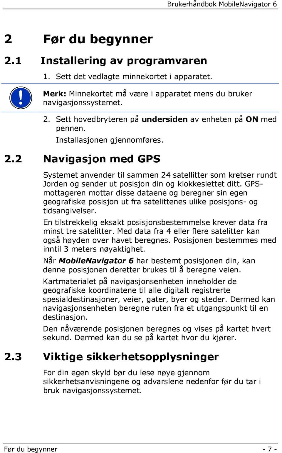 GPSmottageren mottar disse dataene og beregner sin egen geografiske posisjon ut fra satelittenes ulike posisjons- og tidsangivelser.