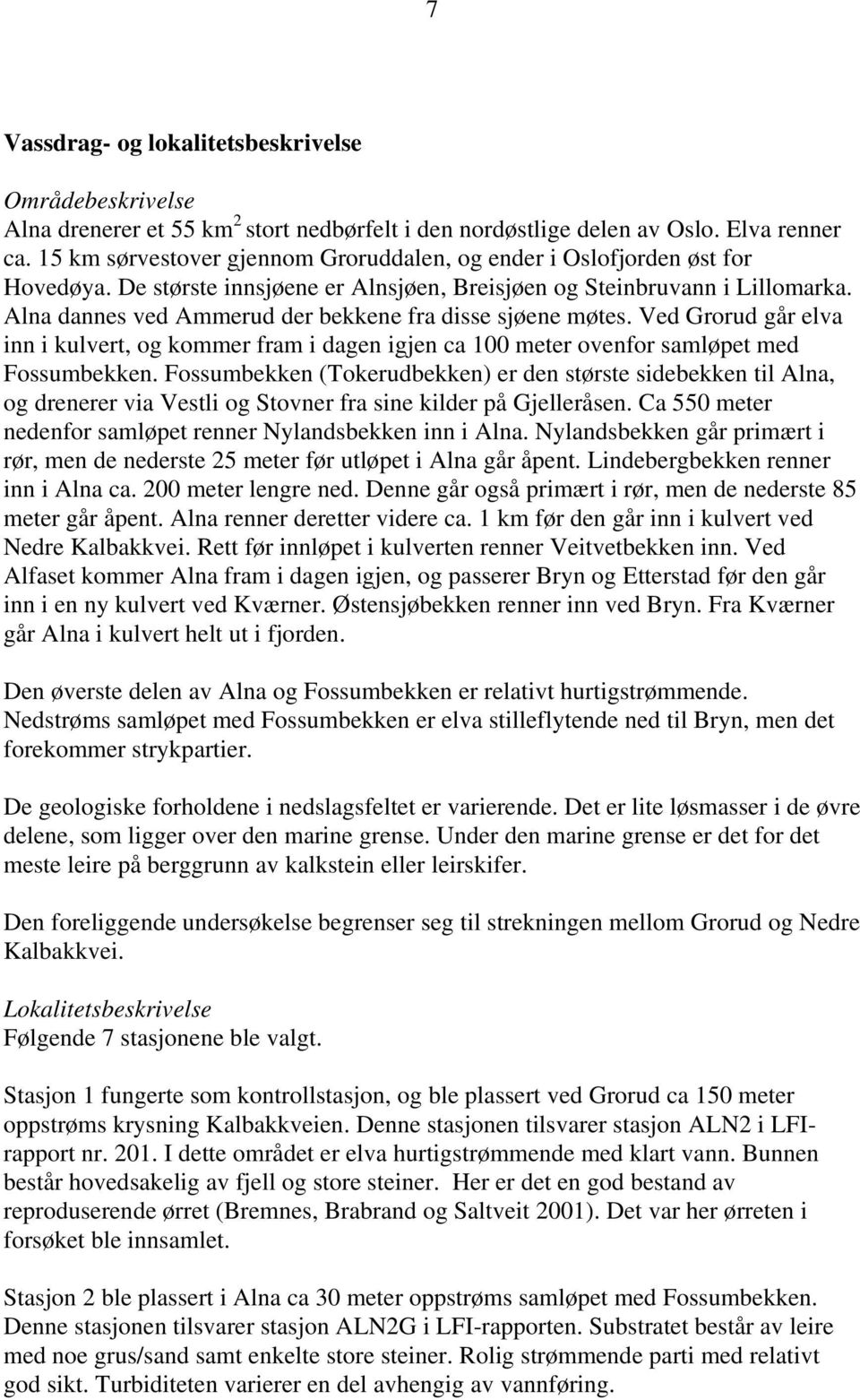 Alna dannes ved Ammerud der bekkene fra disse sjøene møtes. Ved Grorud går elva inn i kulvert, og kommer fram i dagen igjen ca 100 meter ovenfor samløpet med Fossumbekken.