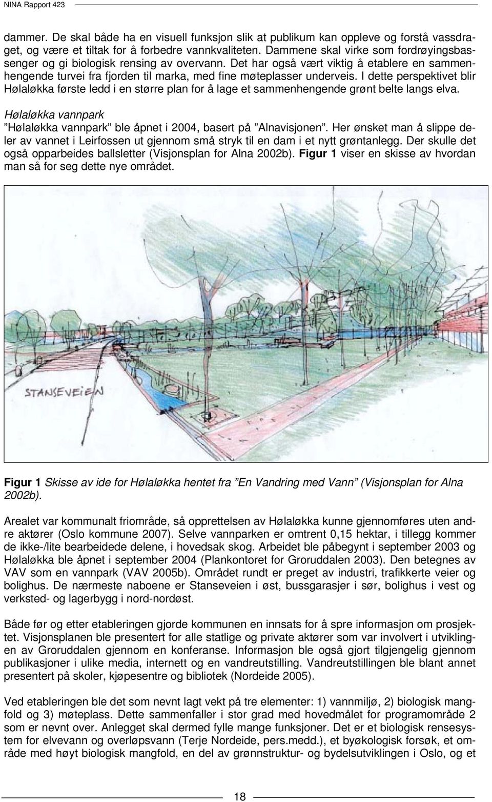 I dette perspektivet blir Hølaløkka første ledd i en større plan for å lage et sammenhengende grønt belte langs elva. Hølaløkka vannpark Hølaløkka vannpark ble åpnet i 2004, basert på Alnavisjonen.