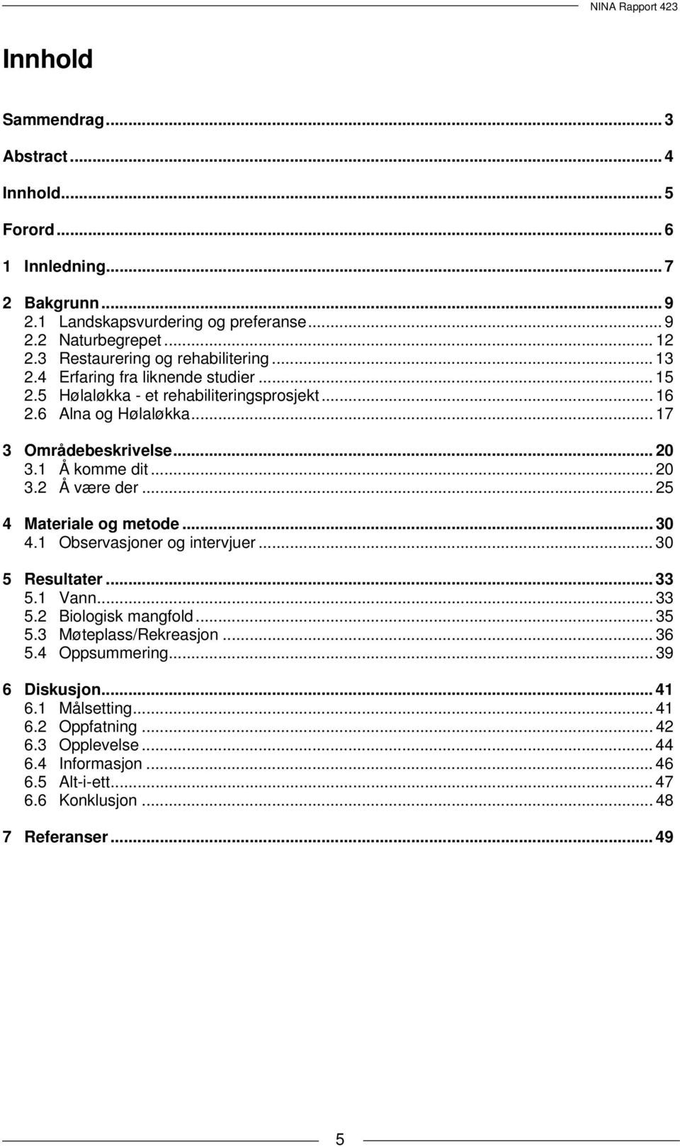 1 Å komme dit... 20 3.2 Å være der... 25 4 Materiale og metode... 30 4.1 Observasjoner og intervjuer... 30 5 Resultater... 33 5.1 Vann...33 5.2 Biologisk mangfold... 35 5.