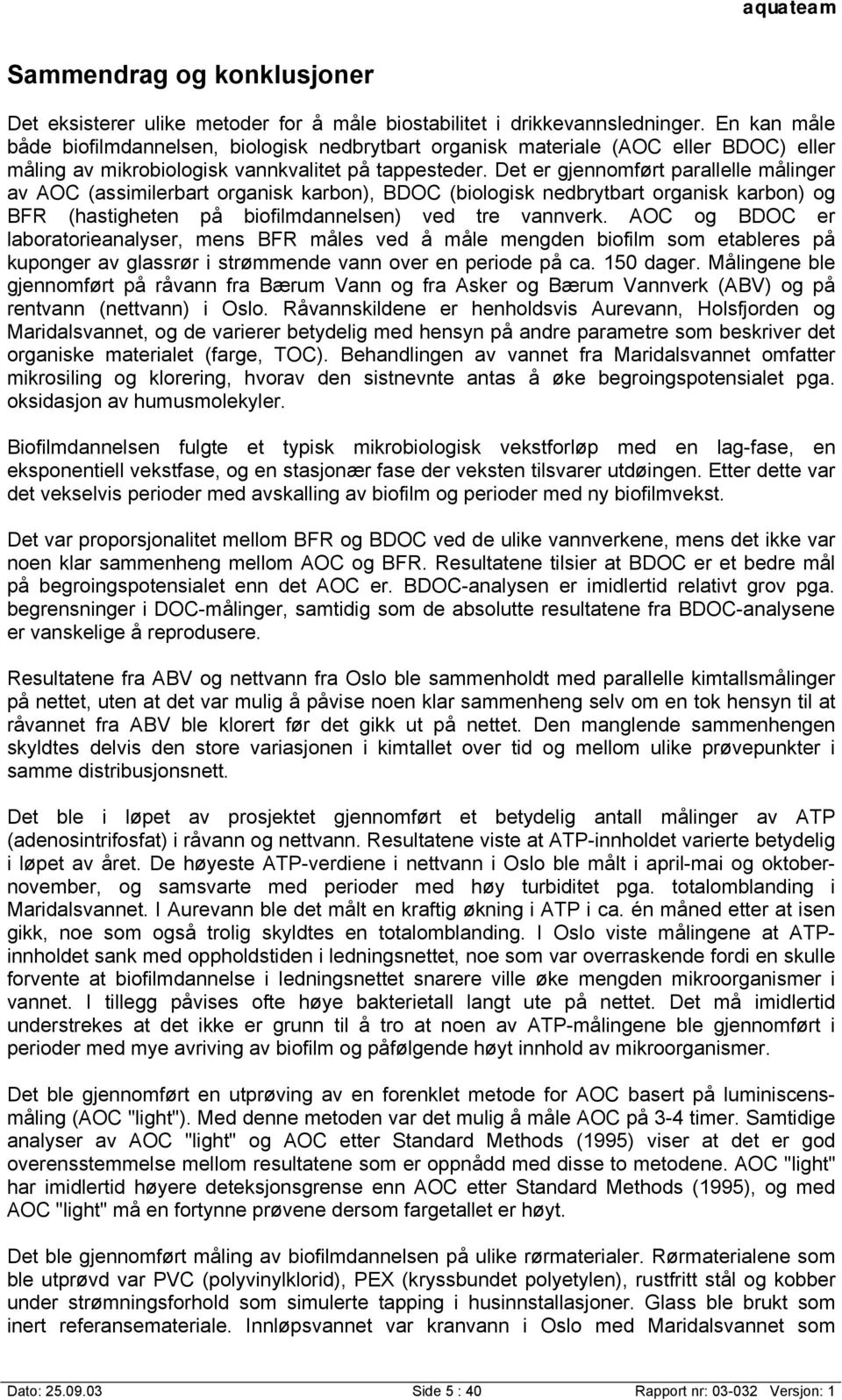 Det er gjennomført parallelle målinger av AOC (assimilerbart organisk karbon), BDOC (biologisk nedbrytbart organisk karbon) og BFR (hastigheten på biofilmdannelsen) ved tre vannverk.