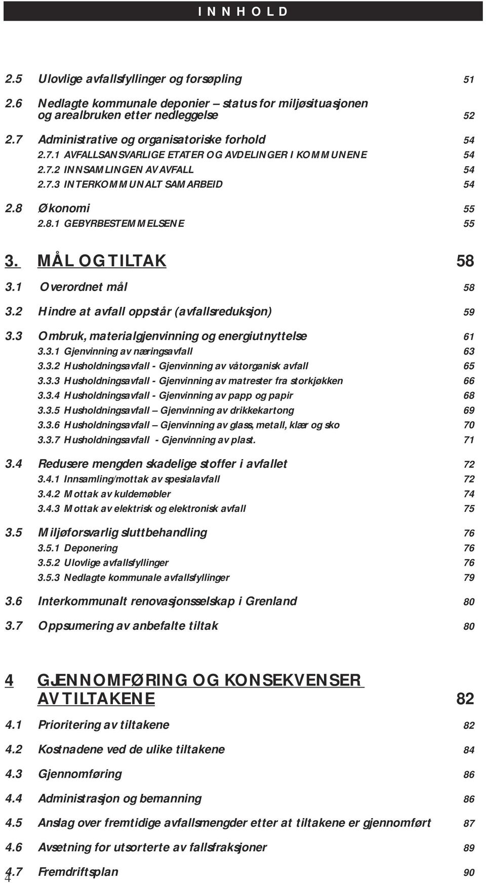 Økonomi 55 2.8.1 GEBYRBESTEMMELSENE 55 3. MÅL OG TILTAK 58 3.1 Overordnet mål 58 3.2 Hindre at avfall oppstår (avfallsreduksjon) 59 3.3 Ombruk, materialgjenvinning og energiutnyttelse 61 3.3.1 Gjenvinning av næringsavfall 63 3.