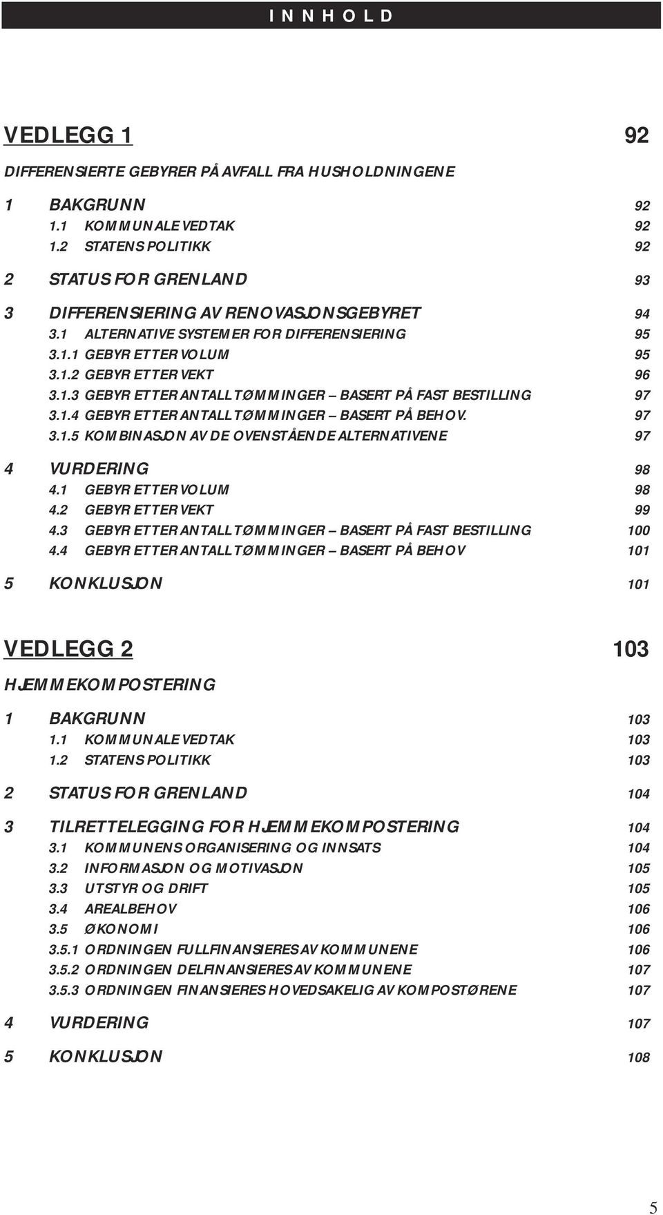 1.4 GEBYR ETTER ANTALL TØMMINGER BASERT PÅ BEHOV. 97 3.1.5 KOMBINASJON AV DE OVENSTÅENDE ALTERNATIVENE 97 4 VURDERING 98 4.1 GEBYR ETTER VOLUM 98 4.2 GEBYR ETTER VEKT 99 4.