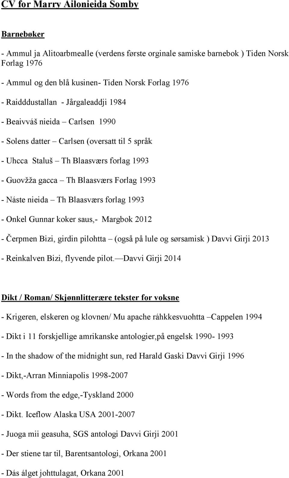 Náste nieida Th Blaasværs forlag 1993 - Onkel Gunnar koker saus,- Margbok 2012 - Čerpmen Bizi, girdin pilohtta (også på lule og sørsamisk ) Davvi Girji 2013 - Reinkalven Bizi, flyvende pilot.